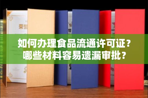 昆明如何办理食品流通许可证?哪些材料容易遗漏审批?