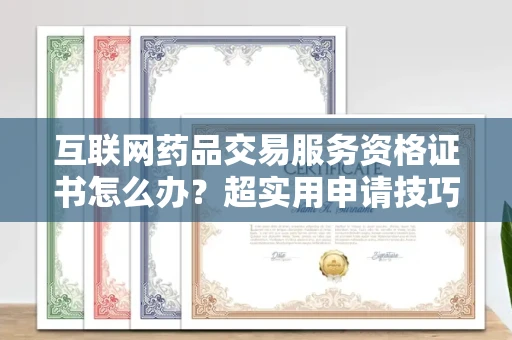 昆明互联网药品交易服务资格证书怎么办？超实用申请技巧全解析