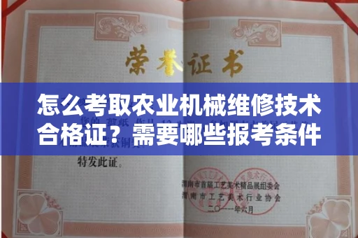 昆明怎么考取农业机械维修技术合格证？需要哪些报考条件？
