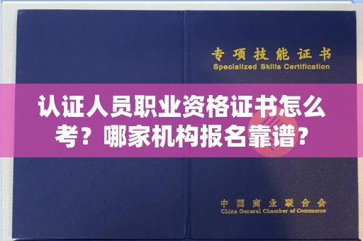 昆明认证人员职业资格证书怎么考?哪家机构报名靠谱?