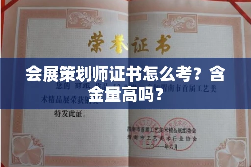 昆明会展策划师证书怎么考?含金量高吗?