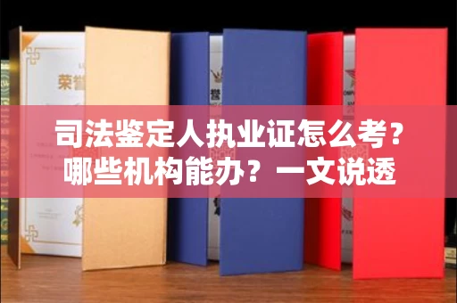 昆明司法鉴定人执业证怎么考？哪些机构能办？一文说透