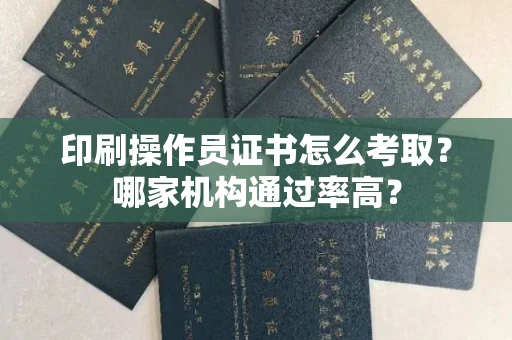 昆明印刷操作员证书怎么考取?哪家机构通过率高?