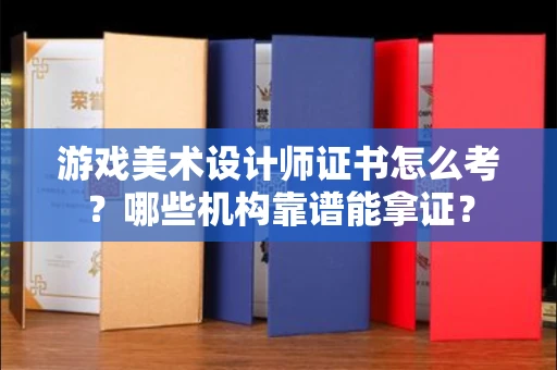 昆明游戏美术设计师证书怎么考?哪些机构靠谱能拿证?
