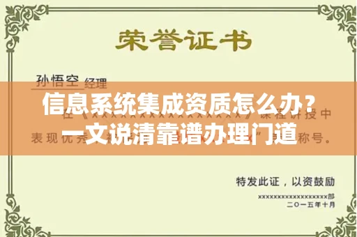昆明信息系统集成资质怎么办?一文说清靠谱办理门道
