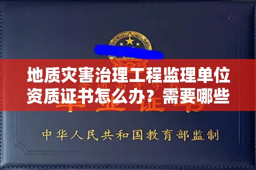 昆明地质灾害治理工程监理单位资质证书怎么办?需要哪些条件?