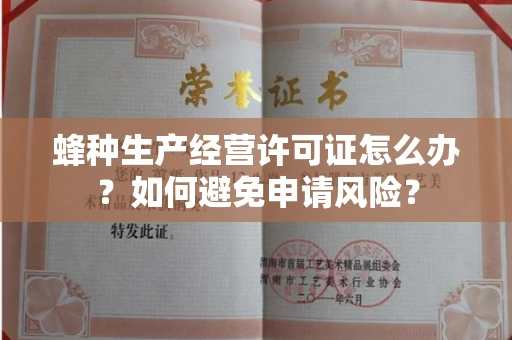 昆明蜂种生产经营许可证怎么办?如何避免申请风险?