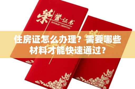 昆明住房证怎么办理？需要哪些材料才能快速通过？
