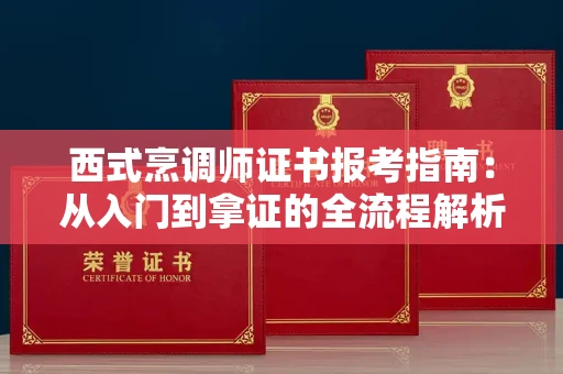 昆明西式烹调师证书报考指南:从入门到拿证的全流程解析