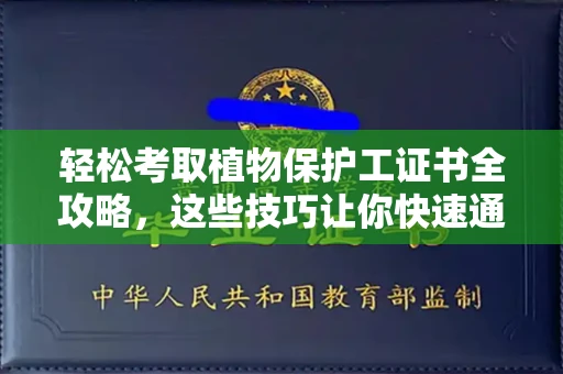 昆明轻松考取植物保护工证书全攻略，这些技巧让你快速通关！
