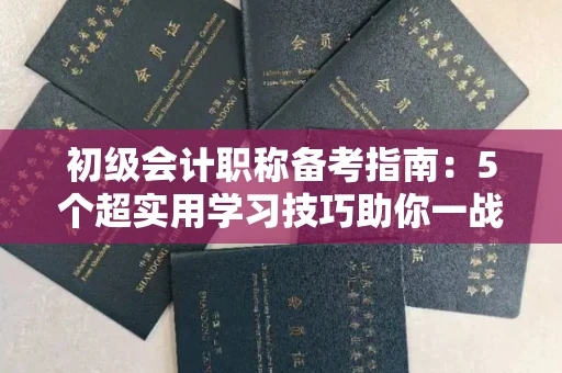 昆明初级会计职称备考指南：5个超实用学习技巧助你一战通关
