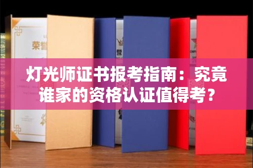 昆明灯光师证书报考指南:究竟谁家的资格认证值得考?