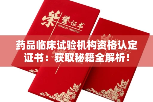 昆明药品临床试验机构资格认定证书:获取秘籍全解析!