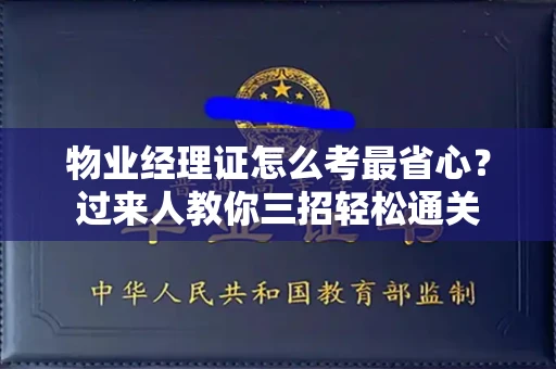 昆明物业经理证怎么考最省心?过来人教你三招轻松通关