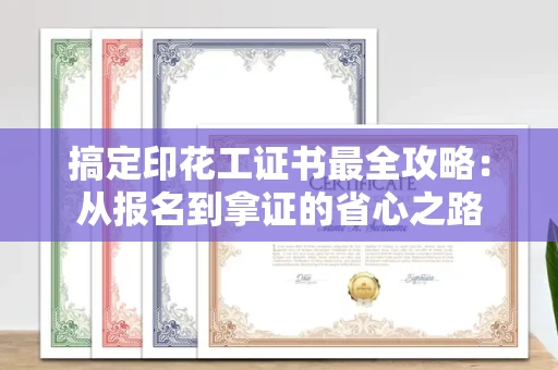 昆明搞定印花工证书最全攻略：从报名到拿证的省心之路