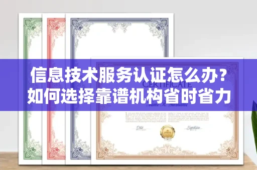 昆明信息技术服务认证怎么办?如何选择靠谱机构省时省力?