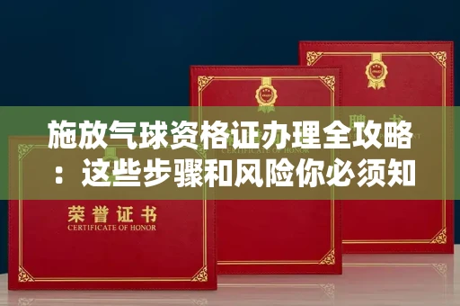 昆明施放气球资格证办理全攻略:这些步骤和风险你必须知道!