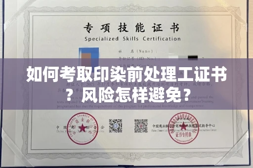 昆明如何考取印染前处理工证书?风险怎样避免?