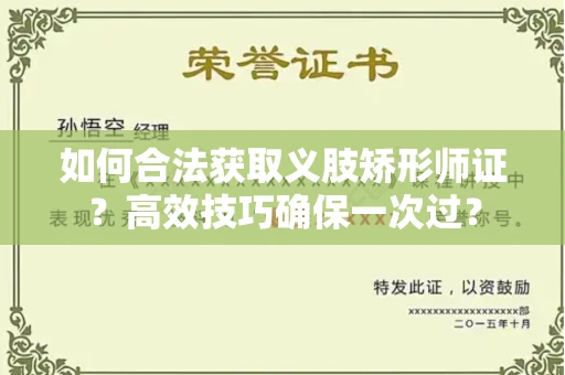 昆明如何合法获取义肢矫形师证？高效技巧确保一次过？