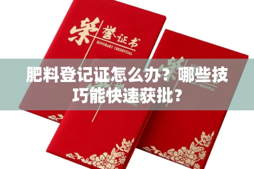 昆明肥料登记证怎么办?哪些技巧能快速获批?