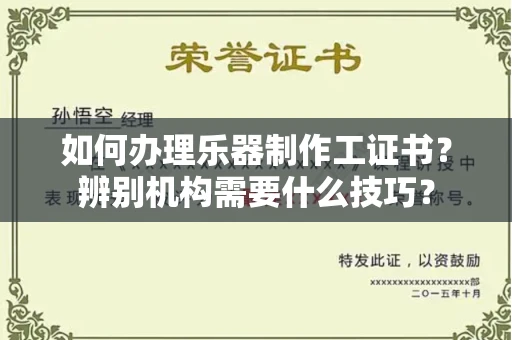 昆明如何办理乐器制作工证书?辨别机构需要什么技巧?