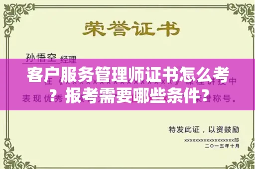 昆明客户服务管理师证书怎么考?报考需要哪些条件?