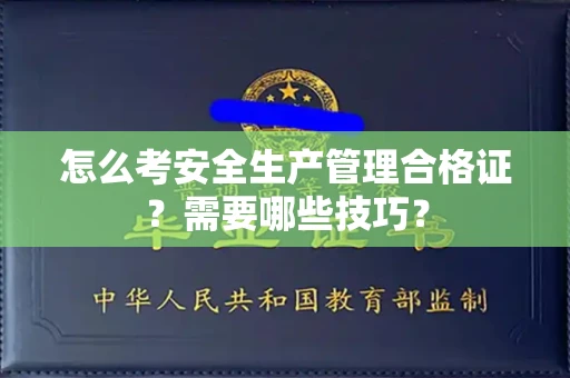 昆明怎么考安全生产管理合格证?需要哪些技巧?
