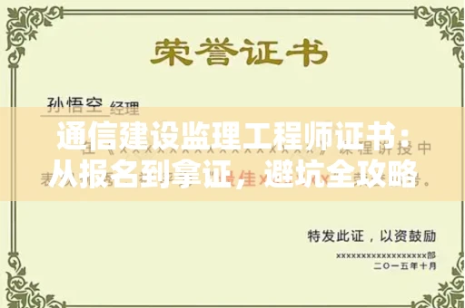 昆明通信建设监理工程师证书:从报名到拿证,避坑全攻略