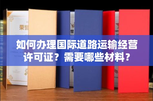 昆明如何办理国际道路运输经营许可证?需要哪些材料?