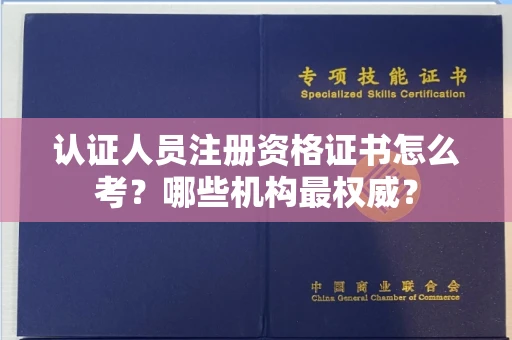 昆明认证人员注册资格证书怎么考?哪些机构最权威?