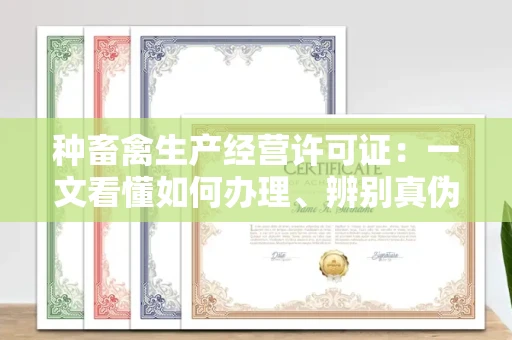 昆明种畜禽生产经营许可证:一文看懂如何办理、辨别真伪及规避风险