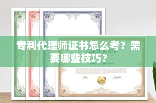 昆明专利代理师证书怎么考？需要哪些技巧？