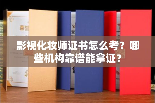 昆明影视化妆师证书怎么考？哪些机构靠谱能拿证？