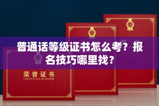 昆明普通话等级证书怎么考?报名技巧哪里找?