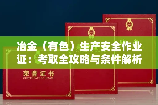 昆明冶金(有色)生产安全作业证:考取全攻略与条件解析