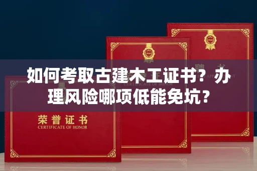 昆明如何考取古建木工证书?办理风险哪项低能免坑?
