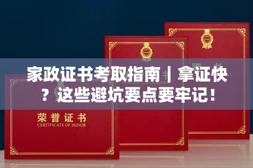 昆明家政证书考取指南|拿证快?这些避坑要点要牢记!