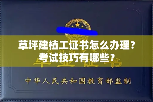 昆明草坪建植工证书怎么办理?考试技巧有哪些?