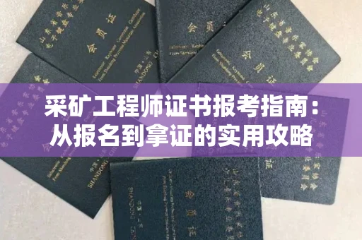 昆明采矿工程师证书报考指南:从报名到拿证的实用攻略