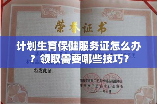 昆明计划生育保健服务证怎么办?领取需要哪些技巧?