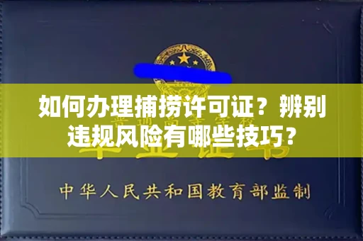 昆明如何办理捕捞许可证?辨别违规风险有哪些技巧?