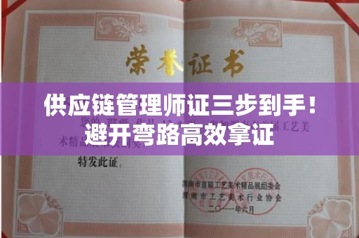 昆明供应链管理师证三步到手!避开弯路高效拿证