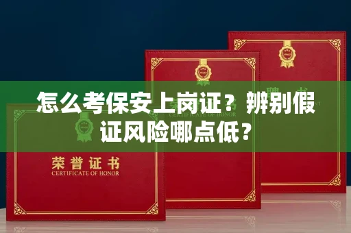 昆明怎么考保安上岗证?辨别假证风险哪点低?