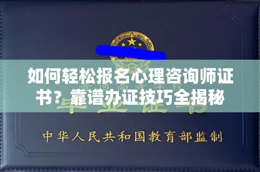 昆明如何轻松报名心理咨询师证书?靠谱办证技巧全揭秘