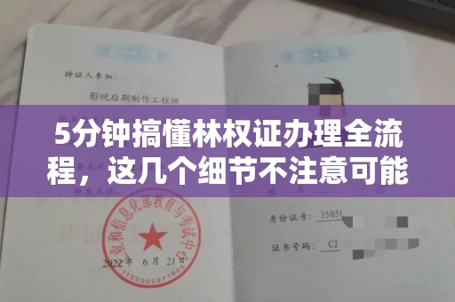 昆明5分钟搞懂林权证办理全流程,这几个细节不注意可能白跑腿!