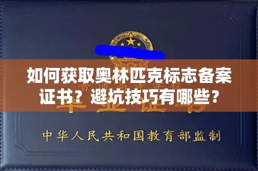 昆明如何获取奥林匹克标志备案证书?避坑技巧有哪些?