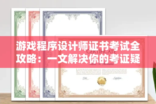 昆明游戏程序设计师证书考试全攻略:一文解决你的考证疑惑