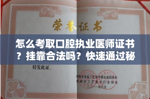 昆明怎么考取口腔执业医师证书？挂靠合法吗？快速通过秘诀