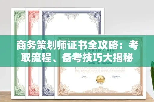 昆明商务策划师证书全攻略:考取流程、备考技巧大揭秘