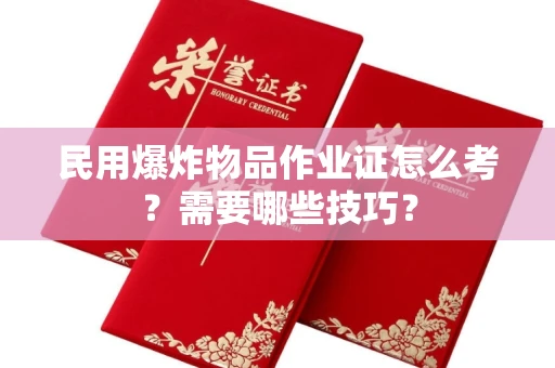 昆明民用爆炸物品作业证怎么考?需要哪些技巧?